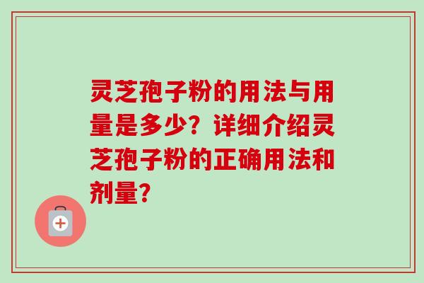 灵芝孢子粉的用法与用量是多少？详细介绍灵芝孢子粉的正确用法和剂量？