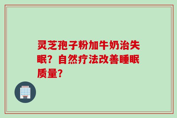灵芝孢子粉加牛奶治失眠？自然疗法改善睡眠质量？