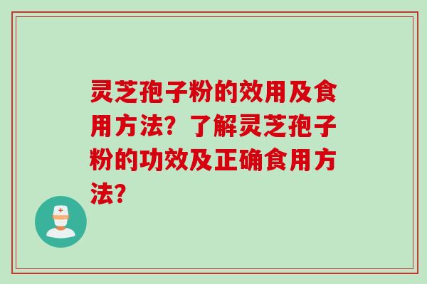 灵芝孢子粉的效用及食用方法？了解灵芝孢子粉的功效及正确食用方法？