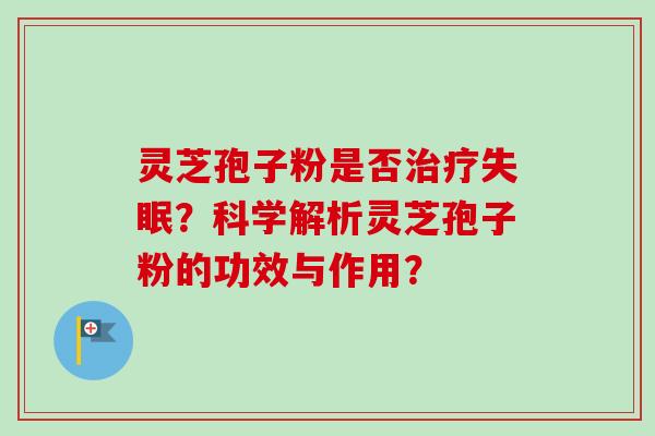 灵芝孢子粉是否？科学解析灵芝孢子粉的功效与作用？