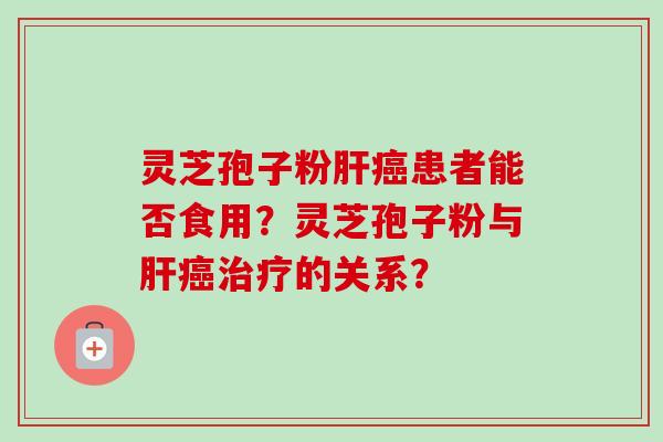 灵芝孢子粉患者能否食用？灵芝孢子粉与的关系？