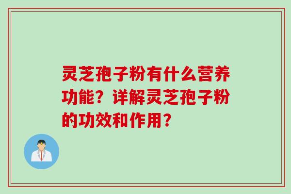 灵芝孢子粉有什么营养功能？详解灵芝孢子粉的功效和作用？