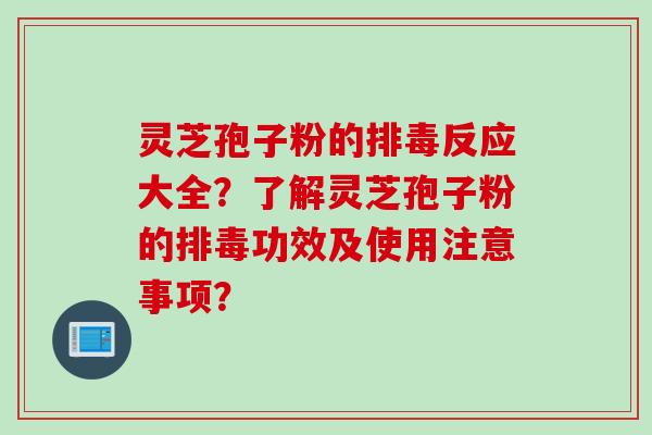 灵芝孢子粉的反应大全？了解灵芝孢子粉的功效及使用注意事项？