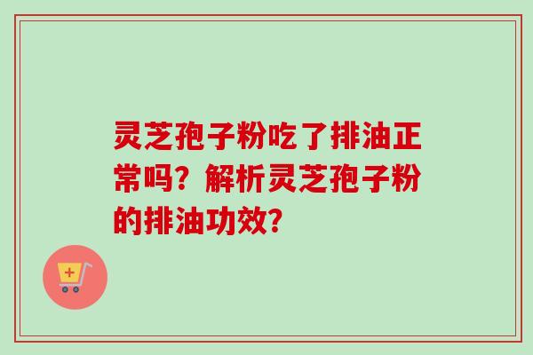 灵芝孢子粉吃了排油正常吗？解析灵芝孢子粉的排油功效？