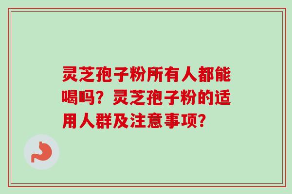 灵芝孢子粉所有人都能喝吗？灵芝孢子粉的适用人群及注意事项？