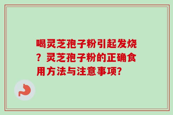 喝灵芝孢子粉引起发烧？灵芝孢子粉的正确食用方法与注意事项？