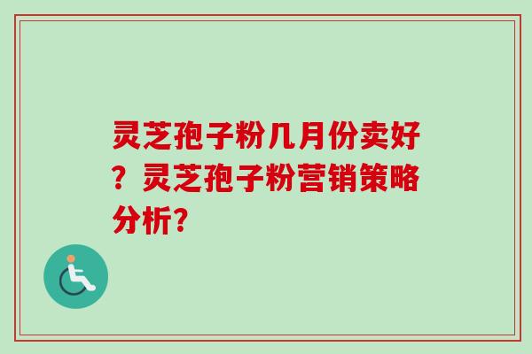 灵芝孢子粉几月份卖好？灵芝孢子粉营销策略分析？