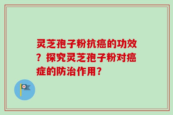 灵芝孢子粉抗癌的功效？探究灵芝孢子粉对癌症的防治作用？