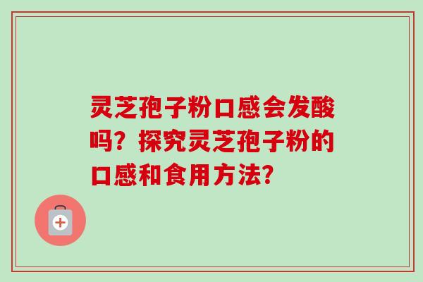 灵芝孢子粉口感会发酸吗？探究灵芝孢子粉的口感和食用方法？