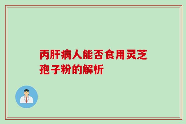 丙肝病人能否食用灵芝孢子粉的解析