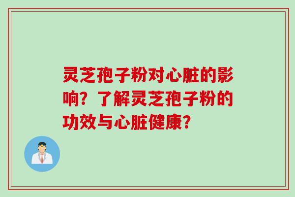 灵芝孢子粉对心脏的影响？了解灵芝孢子粉的功效与心脏健康？