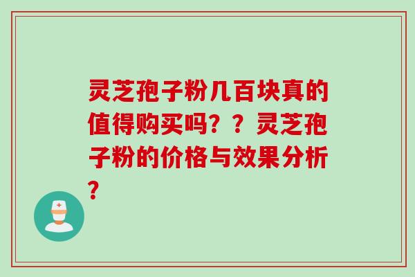 灵芝孢子粉几百块真的值得购买吗？？灵芝孢子粉的价格与效果分析？