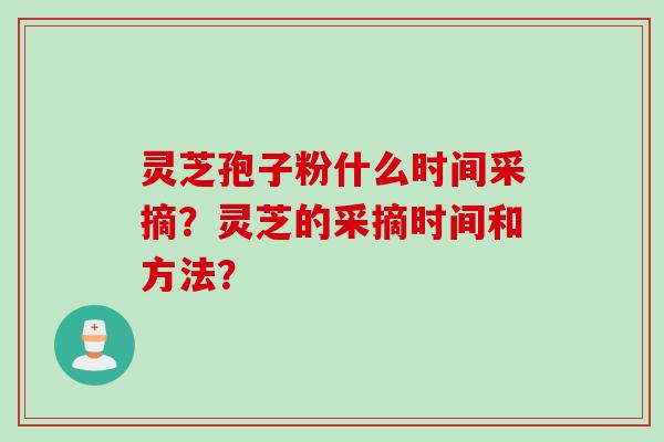 灵芝孢子粉什么时间采摘？灵芝的采摘时间和方法？