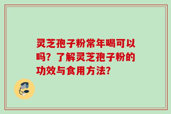 灵芝孢子粉常年喝可以吗？了解灵芝孢子粉的功效与食用方法？