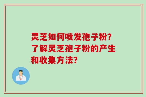 灵芝如何喷发孢子粉？了解灵芝孢子粉的产生和收集方法？