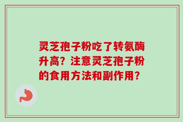 灵芝孢子粉吃了转氨酶升高？注意灵芝孢子粉的食用方法和副作用？
