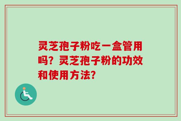 灵芝孢子粉吃一盒管用吗？灵芝孢子粉的功效和使用方法？