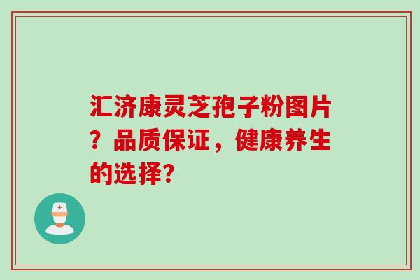 汇济康灵芝孢子粉图片？品质保证，健康养生的选择？