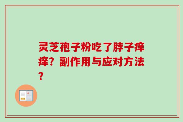灵芝孢子粉吃了脖子痒痒?副作用与应对方法? 灵芝孢子粉吃了脖子痒痒?副作用与应对方法?