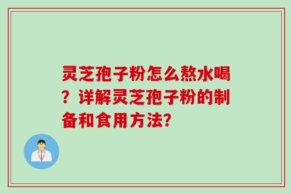 灵芝孢子粉怎么熬水喝？详解灵芝孢子粉的制备和食用方法？