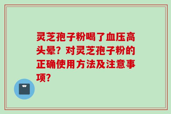 灵芝孢子粉喝了血压高头晕？对灵芝孢子粉的正确使用方法及注意事项？
