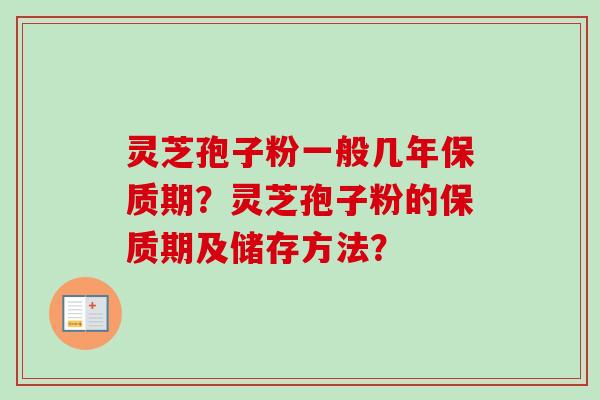 灵芝孢子粉一般几年保质期？灵芝孢子粉的保质期及储存方法？