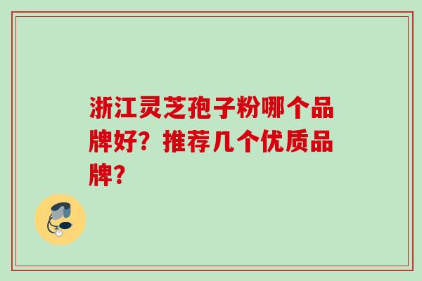浙江灵芝孢子粉哪个品牌好？推荐几个优质品牌？