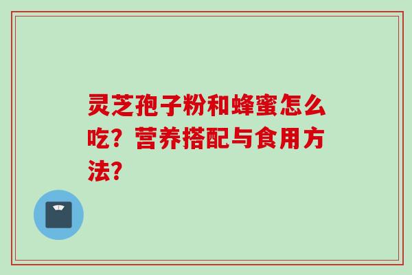 灵芝孢子粉和蜂蜜怎么吃？营养搭配与食用方法？