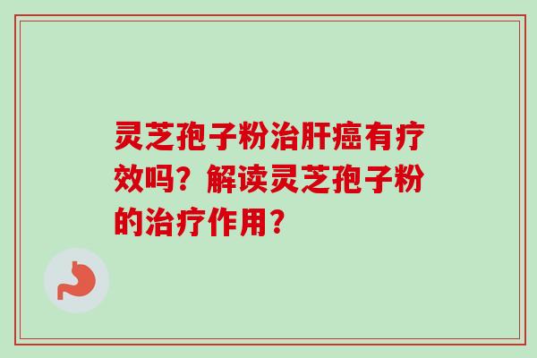 灵芝孢子粉治肝癌有疗效吗？解读灵芝孢子粉的治疗作用？