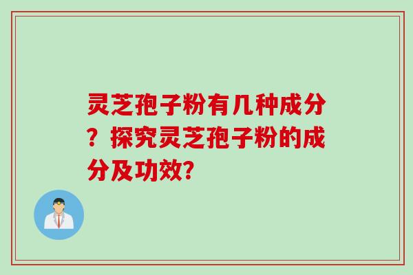 灵芝孢子粉有几种成分？探究灵芝孢子粉的成分及功效？