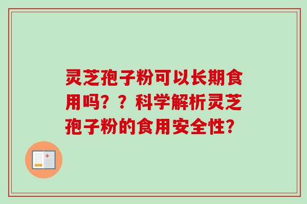 灵芝孢子粉可以长期食用吗？？科学解析灵芝孢子粉的食用安全性？