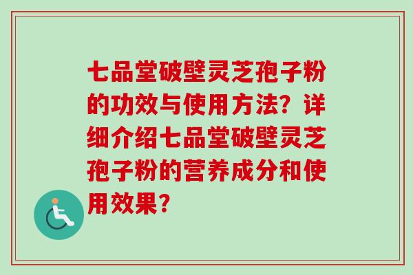 七品堂破壁灵芝孢子粉的功效与使用方法？详细介绍七品堂破壁灵芝孢子粉的营养成分和使用效果？