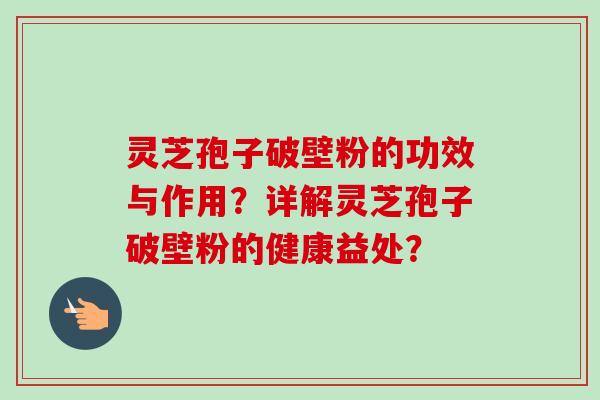 灵芝孢子破壁粉的功效与作用？详解灵芝孢子破壁粉的健康益处？