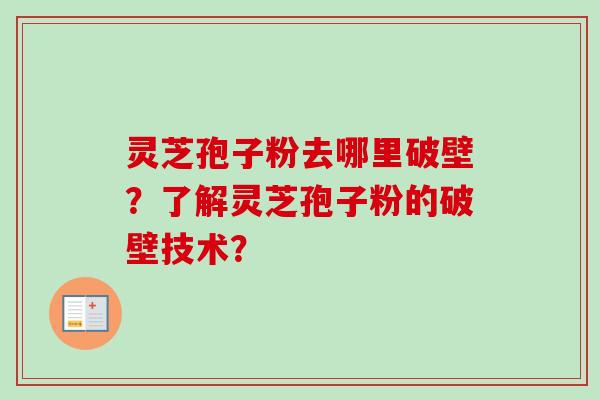 灵芝孢子粉去哪里破壁？了解灵芝孢子粉的破壁技术？