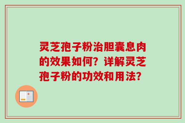 灵芝孢子粉治胆囊息肉的效果如何？详解灵芝孢子粉的功效和用法？
