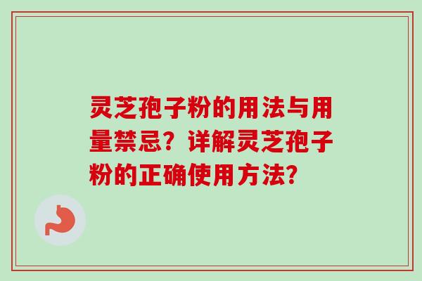 灵芝孢子粉的用法与用量禁忌?详解灵芝孢子粉的正确使用方法? 灵芝孢子粉的用法与用量禁忌?详解灵芝孢子粉的正确使用方法?