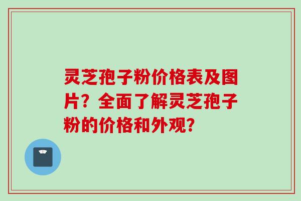 灵芝孢子粉价格表及图片?全面了解灵芝孢子粉的价格和外观? 灵芝孢子粉价格表及图片?全面了解灵芝孢子粉的价格和外观?