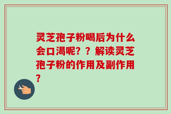 灵芝孢子粉喝后为什么会口渴呢？？解读灵芝孢子粉的作用及副作用？