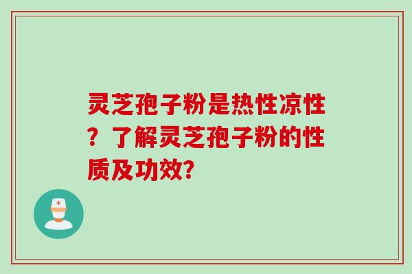 灵芝孢子粉是热性凉性？了解灵芝孢子粉的性质及功效？