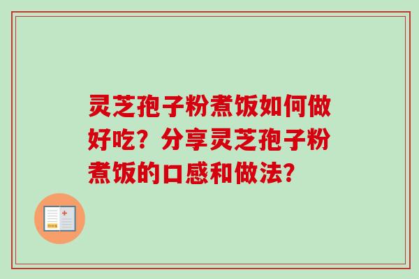 灵芝孢子粉煮饭如何做好吃？分享灵芝孢子粉煮饭的口感和做法？