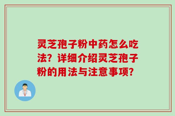 灵芝孢子粉中药怎么吃法？详细介绍灵芝孢子粉的用法与注意事项？