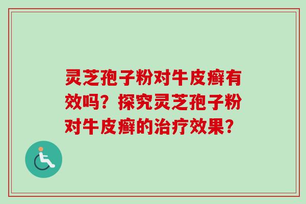 灵芝孢子粉对牛皮癣有效吗？探究灵芝孢子粉对牛皮癣的治疗效果？