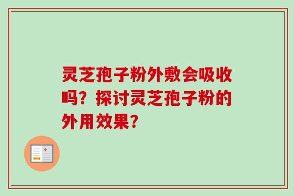 灵芝孢子粉外敷会吸收吗？探讨灵芝孢子粉的外用效果？