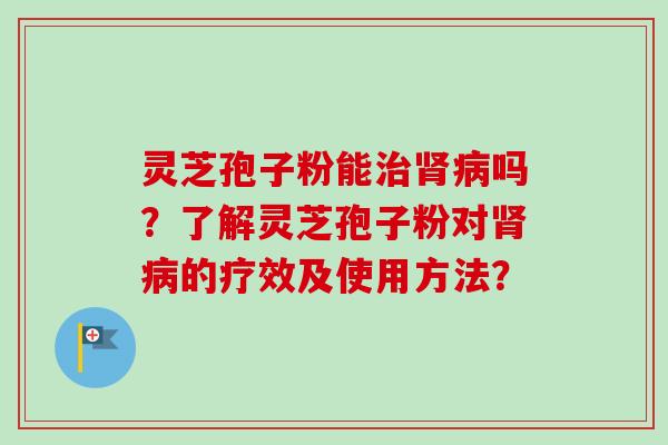 灵芝孢子粉能吗?了解灵芝孢子粉对的疗效及使用方法? 灵芝孢子粉能吗?了解灵芝孢子粉对的疗效及使用方法?