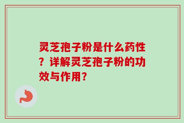 灵芝孢子粉是什么药性？详解灵芝孢子粉的功效与作用？