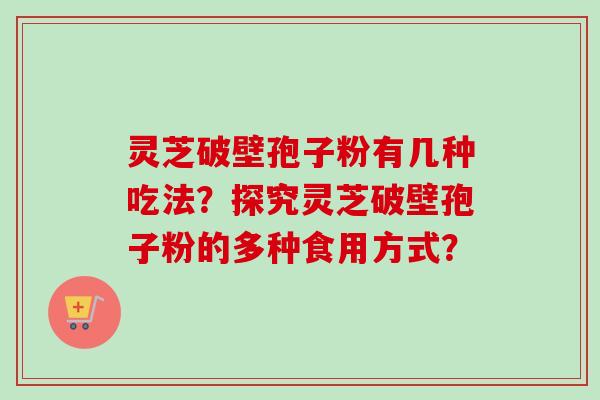灵芝破壁孢子粉有几种吃法？探究灵芝破壁孢子粉的多种食用方式？