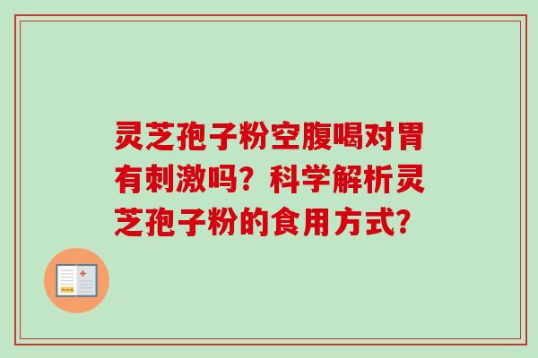 灵芝孢子粉空腹喝对胃有刺激吗？科学解析灵芝孢子粉的食用方式？