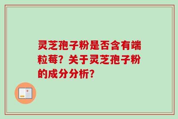 灵芝孢子粉是否含有端粒莓？关于灵芝孢子粉的成分分析？
