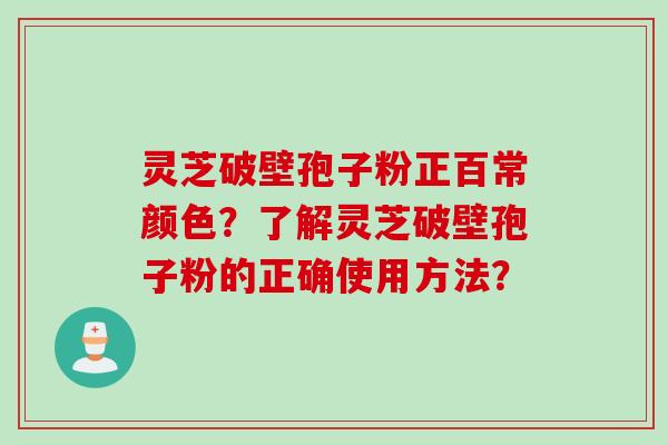 灵芝破壁孢子粉正百常颜色？了解灵芝破壁孢子粉的正确使用方法？
