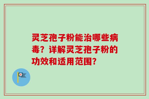 灵芝孢子粉能治哪些病毒？详解灵芝孢子粉的功效和适用范围？